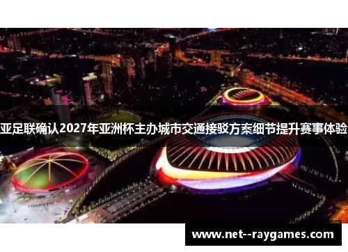 亚足联确认2027年亚洲杯主办城市交通接驳方案细节提升赛事体验