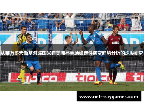 从莱万多夫斯基对阵国米看美洲杯赛场稳定性演变趋势分析的深度研究