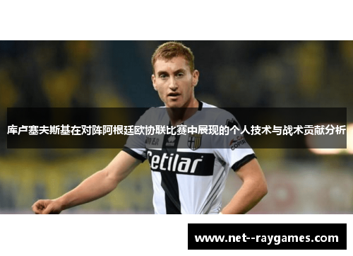 库卢塞夫斯基在对阵阿根廷欧协联比赛中展现的个人技术与战术贡献分析