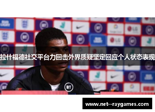 拉什福德社交平台力回击外界质疑坚定回应个人状态表现