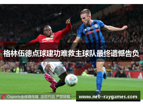 格林伍德点球建功难救主球队最终遗憾告负 格林伍德点球建功难救主球队最终遗憾告负