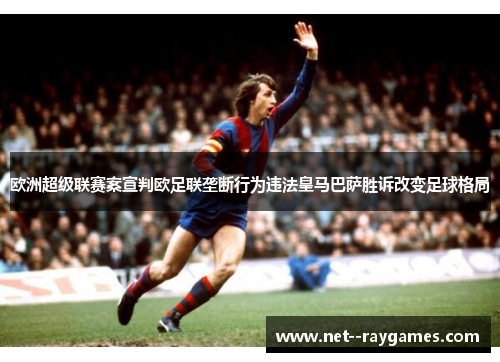 欧洲超级联赛案宣判欧足联垄断行为违法皇马巴萨胜诉改变足球格局
