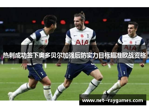 热刺成功签下奥多贝尔加强后防实力目标瞄准欧战资格