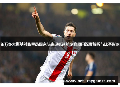 莱万多夫斯基对阵里昂国家队表现低迷的多维原因深度解析与比赛影响 莱万多夫斯基对阵里昂国家队表现低迷的多维原因深度解析与比赛影响