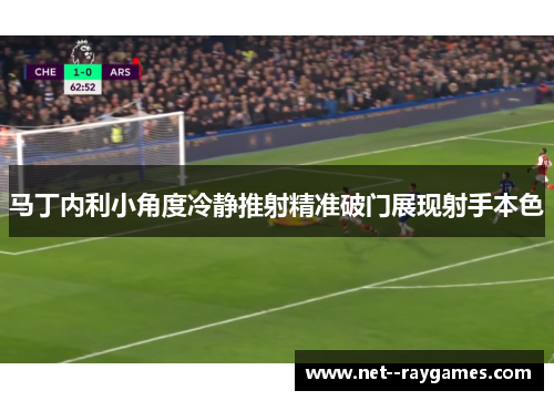 马丁内利小角度冷静推射精准破门展现射手本色