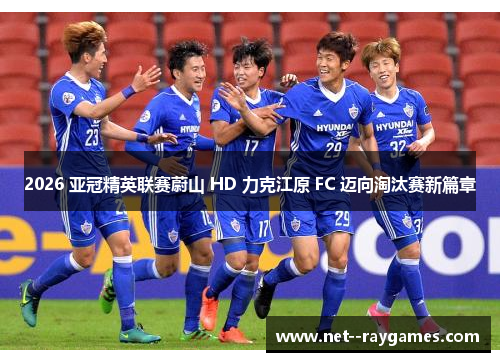 2026 亚冠精英联赛蔚山 HD 力克江原 FC 迈向淘汰赛新篇章