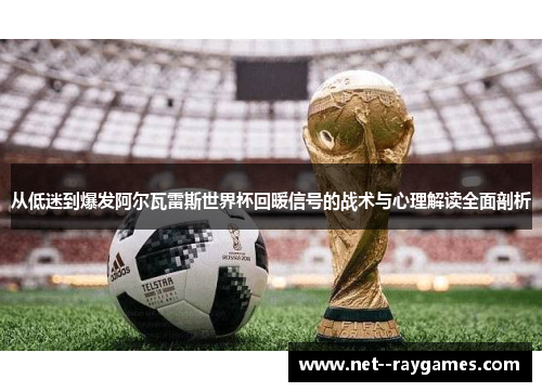 从低迷到爆发阿尔瓦雷斯世界杯回暖信号的战术与心理解读全面剖析 从低迷到爆发阿尔瓦雷斯世界杯回暖信号的战术与心理解读全面剖析