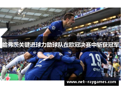 哈弗茨关键进球力助球队在欧冠决赛中斩获冠军 哈弗茨关键进球力助球队在欧冠决赛中斩获冠军