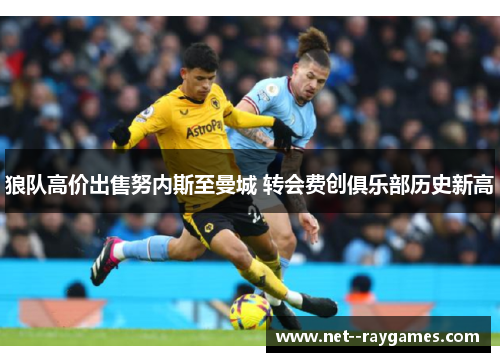 狼队高价出售努内斯至曼城 转会费创俱乐部历史新高
