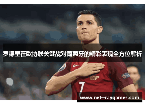 罗德里在欧协联关键战对葡萄牙的精彩表现全方位解析 罗德里在欧协联关键战对葡萄牙的精彩表现全方位解析
